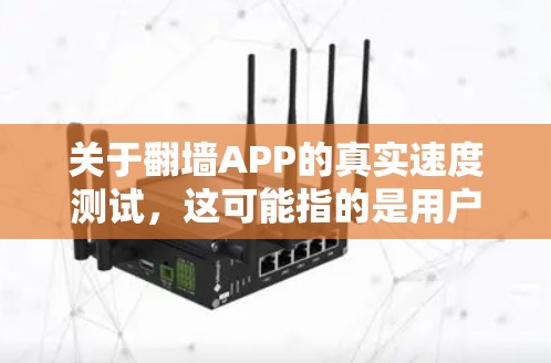 关于翻墙APP的真实速度测试,这可能指的是用户对翻墙技术的实际测试结果,特别是翻墙应用的性能测试。翻墙技术通常用于虚拟访问,而不是直接下载或访问已授权的网站。以下是一些可能的解释和建议 关于翻墙APP的真实速度测试,这可能指的是用户对翻墙技术的实际测试结果,特别是翻墙应用的性能测试。翻墙技术通常用于虚拟访问,而不是直接下载或访问已授权的网站。以下是一些可能的解释和建议