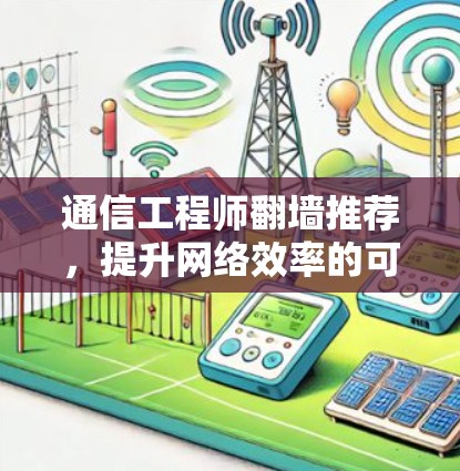 通信工程师翻墙推荐，提升网络效率的可靠解决方案