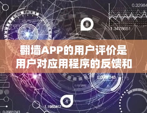 翻墙APP的用户评价是用户对应用程序的反馈和体验的综合体现。以下是对翻墙APP用户评价的系统化总结 翻墙APP的用户评价是用户对应用程序的反馈和体验的综合体现。以下是对翻墙APP用户评价的系统化总结