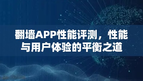 翻墙APP性能评测，性能与用户体验的平衡之道