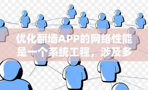 优化翻墙APP的网络性能是一个系统工程，涉及多个方面，包括服务器优化、网络配置、安全防护、用户体验以及翻墙站本身的配置和管理。以下是一个结构化的优化步骤指南