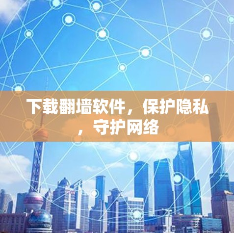 下载翻墙软件,保护隐私,守护网络 下载翻墙软件,保护隐私,守护网络