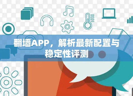 翻墙APP,解析最新配置与稳定性评测 翻墙APP,解析最新配置与稳定性评测