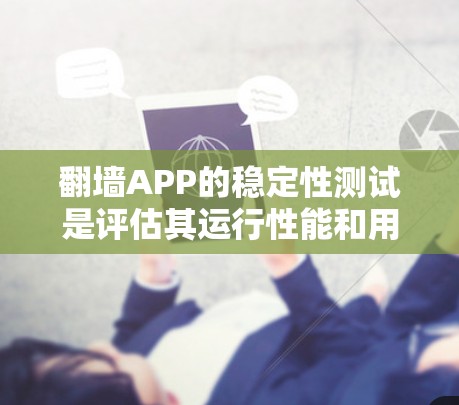 翻墙APP的稳定性测试是评估其运行性能和用户体验的重要环节。以下是详细的步骤和方法，帮助您更好地进行稳定性测试和优化