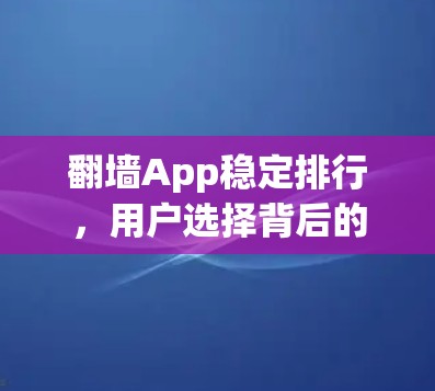 翻墙App稳定排行,用户选择背后的选择性 翻墙App稳定排行,用户选择背后的选择性