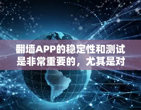 翻墙APP的稳定性和测试是非常重要的，尤其是对于那些希望在网页上快速访问隐藏或不常见的网站或网页的人群。以下是一些关于翻墙APP稳定测试的详细信息