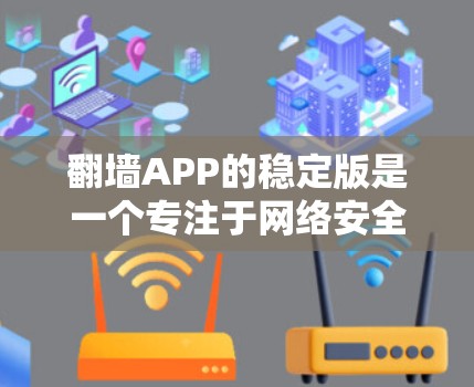 翻墙APP的稳定版是一个专注于网络安全和翻墙的软件，特别适合需要稳定可靠连接的用户。以下是对翻墙APP稳定版的详细分析和推荐