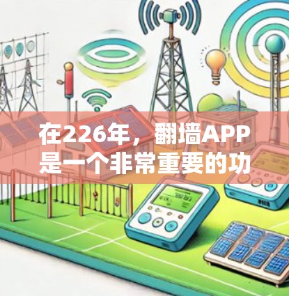 在226年，<strong>翻墙</strong>APP是一个非常重要的功能，可以帮助人们在没有互联网或移动设备的情况下访问互联网内容。以下是226年推荐的<strong>翻墙</strong>APP及其特点，供你参考