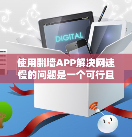 使用翻墙APP解决网速慢的问题是一个可行且有帮助的建议。以下是对翻墙APP的详细指南,帮助您更好地理解和使用该工具 使用翻墙APP解决网速慢的问题是一个可行且有帮助的建议。以下是对翻墙APP的详细指南,帮助您更好地理解和使用该工具