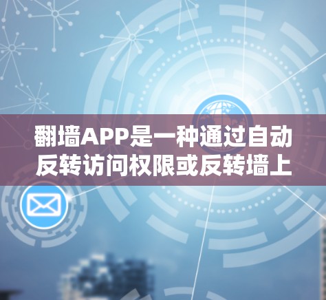 翻墙APP是一种通过自动反转访问权限或反转墙上的内容来提升用户体验的工具。它能够帮助用户解决隐私保护问题,但使用时需要注意隐私保护和安全问题。以下是对翻墙APP使用体验的详细分析和建议 翻墙APP是一种通过自动反转访问权限或反转墙上的内容来提升用户体验的工具。它能够帮助用户解决隐私保护问题,但使用时需要注意隐私保护和安全问题。以下是对翻墙APP使用体验的详细分析和建议