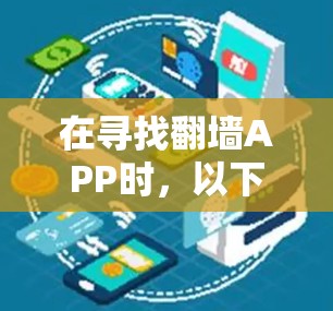 在寻找翻墙APP时,以下是一个详细的比较和建议,帮助你做出合适的决定 在寻找翻墙APP时,以下是一个详细的比较和建议,帮助你做出合适的决定