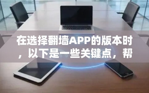 在选择翻墙APP的版本时,以下是一些关键点,帮助你找到最适合你的版本 在选择翻墙APP的版本时,以下是一些关键点,帮助你找到最适合你的版本
