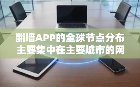 翻墙APP的全球节点分布主要集中在主要城市的网络节点和特定国家的子网。以下是对这一现象的总结和分析