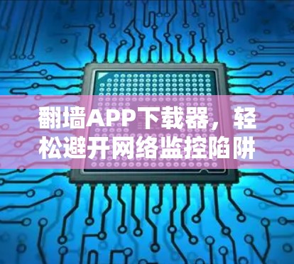 <strong>翻墙</strong>APP下载器，轻松避开网络监控陷阱