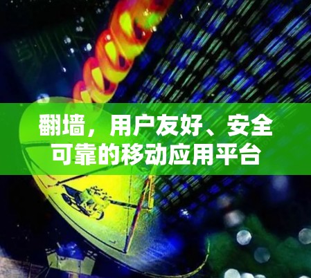 <strong>翻墙</strong>，用户友好、安全可靠的移动应用平台