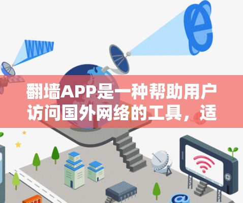 翻墙APP是一种帮助用户访问国外网络的工具，适合在线购物、学习、旅游等用途。以下是对翻墙APP的详细介绍