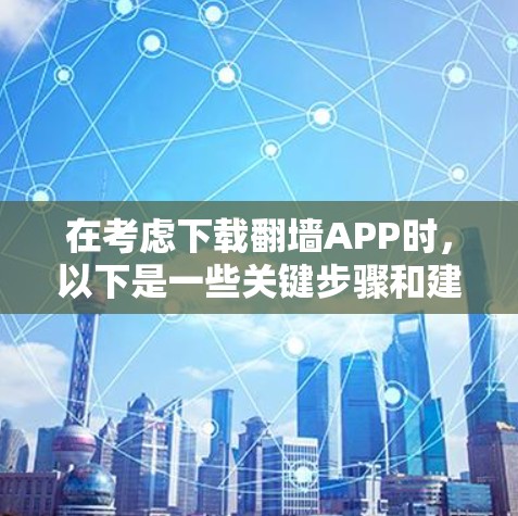 在考虑下载翻墙APP时,以下是一些关键步骤和建议 在考虑下载翻墙APP时,以下是一些关键步骤和建议