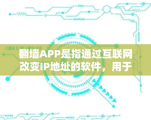 翻墙APP是指通过互联网改变IP地址的软件，用于连接不同网络设备。以下是一些免费的翻墙软件推荐
