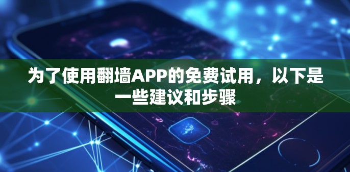 为了使用翻墙APP的免费试用,以下是一些建议和步骤 为了使用翻墙APP的免费试用,以下是一些建议和步骤
