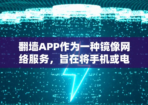 翻墙APP作为一种镜像网络服务，旨在将手机或电脑连接到另一台设备，允许访问其他位置的文件和资源。虽然许多翻墙APP提供免费服务，但使用时需要注意以下几点