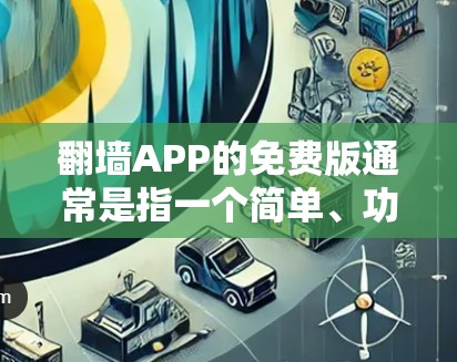 翻墙APP的免费版通常是指一个简单、功能有限的翻墙工具,无需付费。它通常支持从一个设备或网页翻墙到另一个设备、服务器或浏览器。以下是关于翻墙APP免费版的详细信息 翻墙APP的免费版通常是指一个简单、功能有限的翻墙工具,无需付费。它通常支持从一个设备或网页翻墙到另一个设备、服务器或浏览器。以下是关于翻墙APP免费版的详细信息