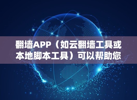 翻墙APP（如云翻墙工具或本地脚本工具）可以帮助您绕过网络防火墙，方便连接外部服务器或应用程序。以下是一些常见的翻墙工具及其特点
