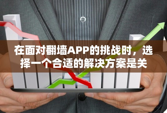 在面对<strong>翻墙</strong>APP的挑战时，选择一个合适的解决方案是关键。以下是一些综合考虑的因素和推荐