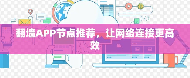 翻墙APP节点推荐,让网络连接更高效 翻墙APP节点推荐,让网络连接更高效