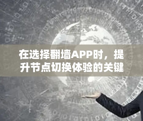 在选择翻墙APP时,提升节点切换体验的关键在于综合考虑多个因素,以下是一些优化建议 在选择翻墙APP时,提升节点切换体验的关键在于综合考虑多个因素,以下是一些优化建议