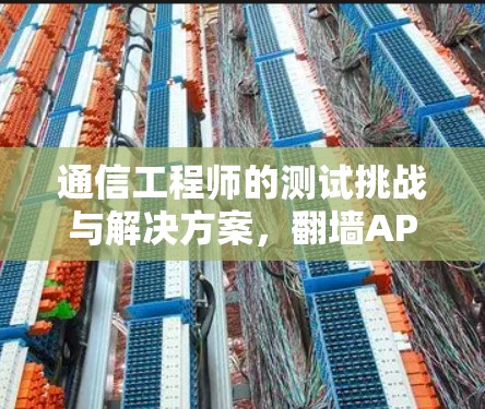 通信工程师的测试挑战与解决方案,翻墙APP后台运行测试 通信工程师的测试挑战与解决方案,翻墙APP后台运行测试