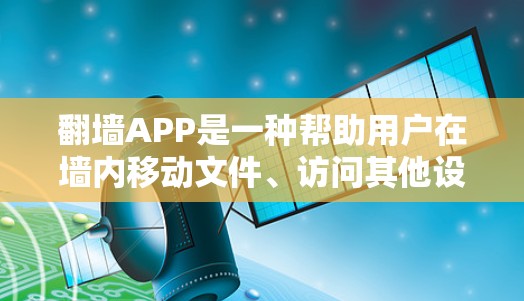 翻墙APP是一种帮助用户在墙内移动文件、访问其他设备或网络的工具,广泛应用于办公、网络隔离等领域。以下是对这些翻墙APP的整理和推荐 翻墙APP是一种帮助用户在墙内移动文件、访问其他设备或网络的工具,广泛应用于办公、网络隔离等领域。以下是对这些翻墙APP的整理和推荐
