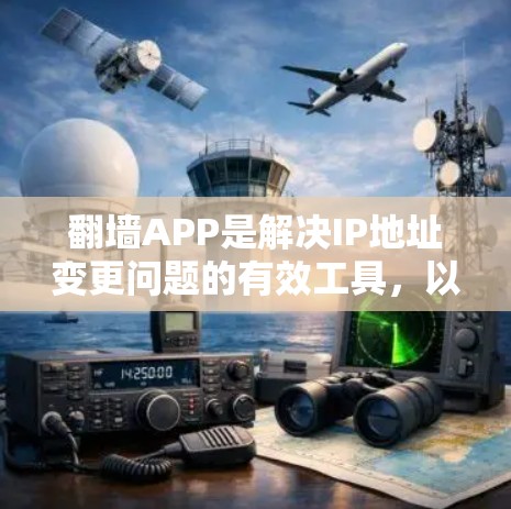 翻墙APP是解决IP地址变更问题的有效工具,以下是步骤说明 翻墙APP是解决IP地址变更问题的有效工具,以下是步骤说明