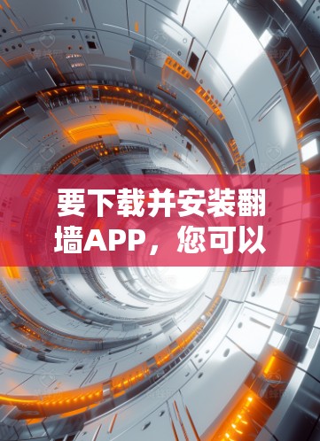 要下载并安装翻墙APP，您可以按照以下步骤进行操作