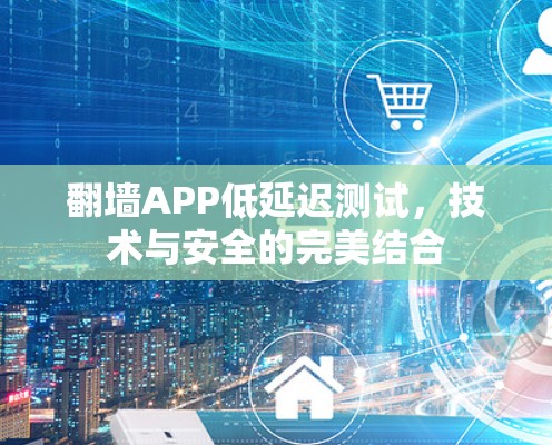 <strong>翻墙</strong>APP低延迟测试，技术与安全的完美结合