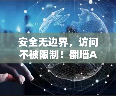 安全无边界,访问不被限制!翻墙APP安装指南 安全无边界,访问不被限制!翻墙APP安装指南