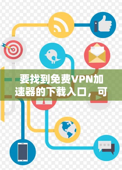 要找到免费VPN加速器的下载入口，可以按照以下步骤进行