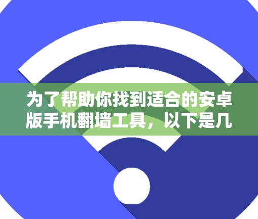 为了帮助你找到适合的安卓版手机翻墙工具,以下是几个推荐,涵盖全面性和灵活性 为了帮助你找到适合的安卓版手机翻墙工具,以下是几个推荐,涵盖全面性和灵活性