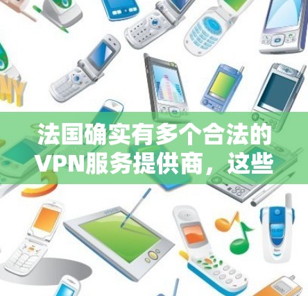 法国确实有多个合法的VPN服务提供商,这些服务通常旨在提供安全的网络连接源,以访问互联网。以下是关于法国VPN节点的一些信息 法国确实有多个合法的VPN服务提供商,这些服务通常旨在提供安全的网络连接源,以访问互联网。以下是关于法国VPN节点的一些信息