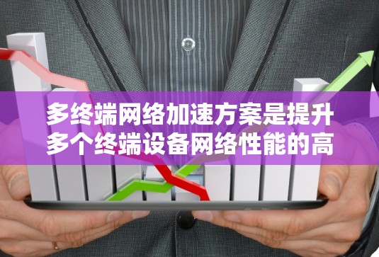 多终端网络加速方案是提升多个终端设备网络性能的高效方法。以下是根据不同用户背景和需求推荐的几个主要方案 多终端网络加速方案是提升多个终端设备网络性能的高效方法。以下是根据不同用户背景和需求推荐的几个主要方案