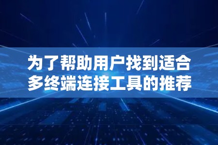 为了帮助用户找到适合多终端连接工具的推荐,以下是一些综合考虑后的选择 为了帮助用户找到适合多终端连接工具的推荐,以下是一些综合考虑后的选择