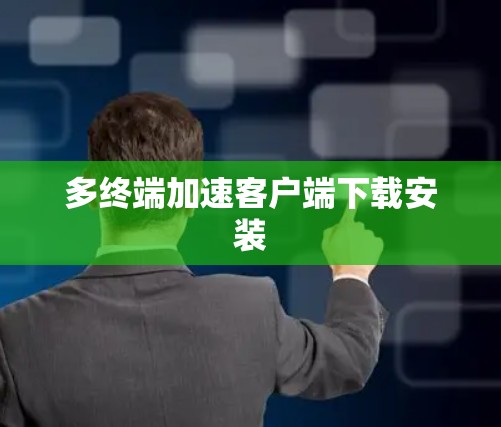多终端加速客户端下载安装 多终端加速客户端下载安装