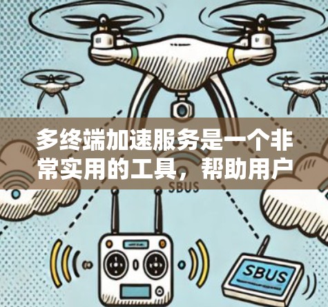 多终端加速服务是一个非常实用的工具,帮助用户在多设备上运行应用而不出现设备卡顿,同时优化资源分配,提高效率。以下是关于多终端加速服务的详细分析 多终端加速服务是一个非常实用的工具,帮助用户在多设备上运行应用而不出现设备卡顿,同时优化资源分配,提高效率。以下是关于多终端加速服务的详细分析