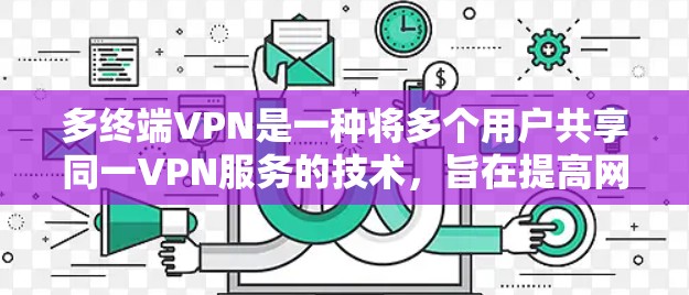 多终端VPN是一种将多个用户共享同一VPN服务的技术,旨在提高网络利用率和灵活性。以下是其关键点的总结 多终端VPN是一种将多个用户共享同一VPN服务的技术,旨在提高网络利用率和灵活性。以下是其关键点的总结