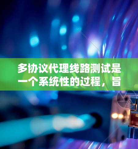多协议代理线路测试是一个系统性的过程,旨在评估多个协议设备在网络中的性能和可靠性。以下是对该过程的详细总结和建议 多协议代理线路测试是一个系统性的过程,旨在评估多个协议设备在网络中的性能和可靠性。以下是对该过程的详细总结和建议