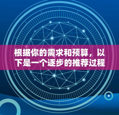 根据你的需求和预算,以下是一个逐步的推荐过程,帮助你选择适合你的多协议代理 根据你的需求和预算,以下是一个逐步的推荐过程,帮助你选择适合你的多协议代理