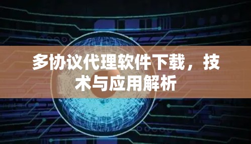 多协议代理软件下载,技术与应用解析 多协议代理软件下载,技术与应用解析