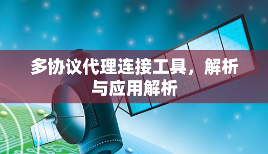 多协议代理连接工具，解析与应用解析