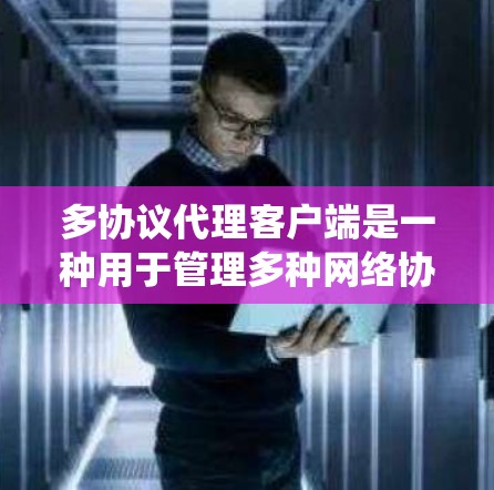 多协议代理客户端是一种用于管理多种网络协议的客户端软件。它通过多个协议协议层(如TCP、HTTP、HTTPS等)来处理并管理不同的协议环境,实现统一的通信和控制。以下是多协议代理客户端的详细解析 多协议代理客户端是一种用于管理多种网络协议的客户端软件。它通过多个协议协议层(如TCP、HTTP、HTTPS等)来处理并管理不同的协议环境,实现统一的通信和控制。以下是多协议代理客户端的详细解析