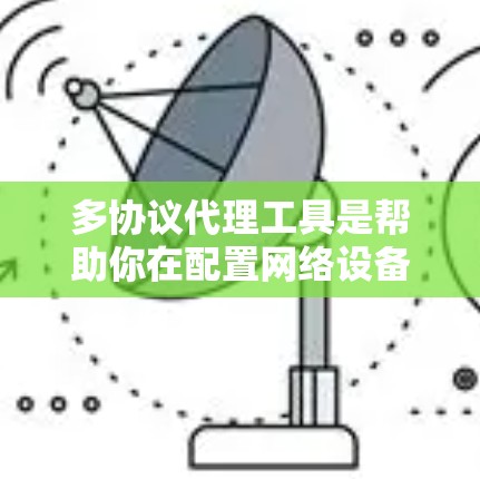 多协议代理工具是帮助你在配置网络设备时简化和管理复杂协议的工具,尤其适合需要频繁配置网络设备的场景。以下是对该工具的详细分析和建议 多协议代理工具是帮助你在配置网络设备时简化和管理复杂协议的工具,尤其适合需要频繁配置网络设备的场景。以下是对该工具的详细分析和建议