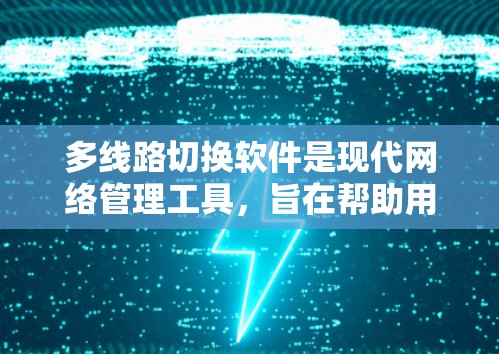 多线路切换软件是现代网络管理工具,旨在帮助用户管理多个网络,切换和管理不同的网络接口,同时配置设备和防火墙,确保网络的安全和稳定。以下是使用多线路切换软件的主要步骤和功能 多线路切换软件是现代网络管理工具,旨在帮助用户管理多个网络,切换和管理不同的网络接口,同时配置设备和防火墙,确保网络的安全和稳定。以下是使用多线路切换软件的主要步骤和功能